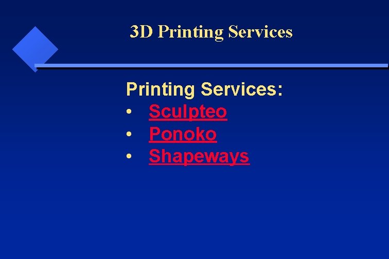 3 D Printing Services: • Sculpteo • Ponoko • Shapeways 