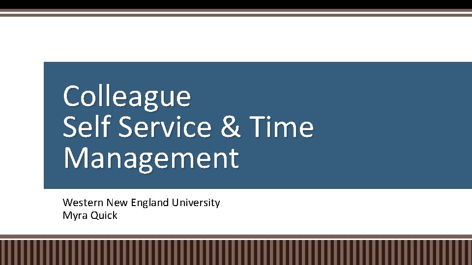 Colleague Self Service & Time Management Western New England University Myra Quick 