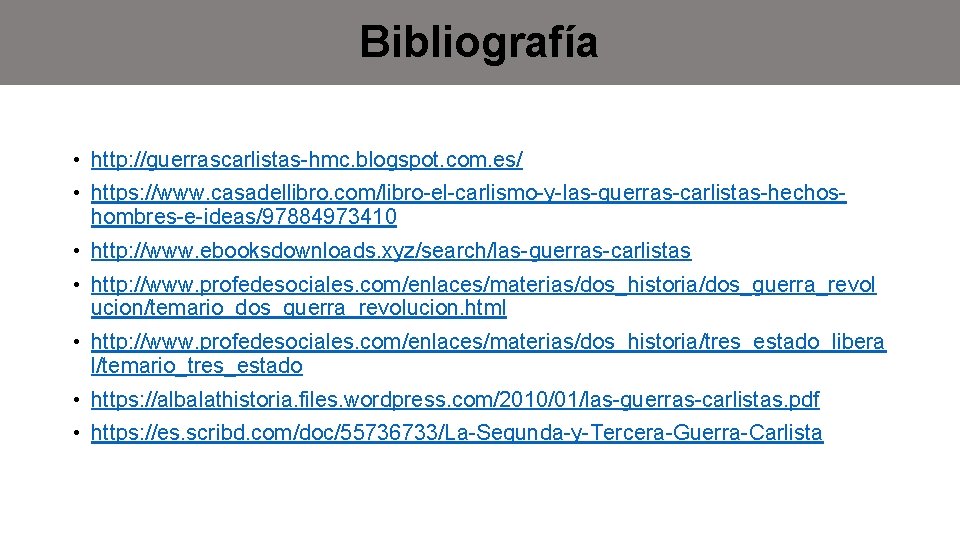 Bibliografía • http: //guerrascarlistas-hmc. blogspot. com. es/ • https: //www. casadellibro. com/libro-el-carlismo-y-las-guerras-carlistas-hechoshombres-e-ideas/97884973410 • http:
