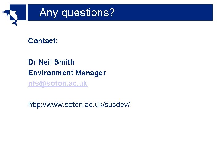 Any questions? Contact: Dr Neil Smith Environment Manager nfs@soton. ac. uk http: //www. soton.