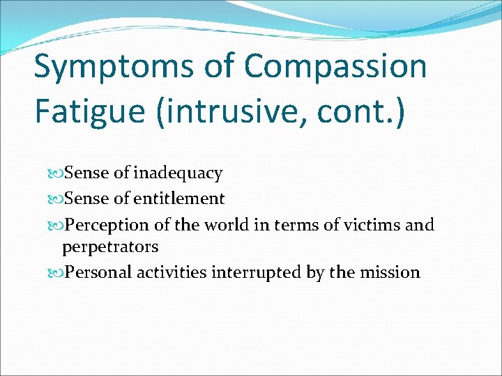 Symptoms of Compassion Fatigue (intrusive, cont. ) Sense of inadequacy Sense of entitlement Perception