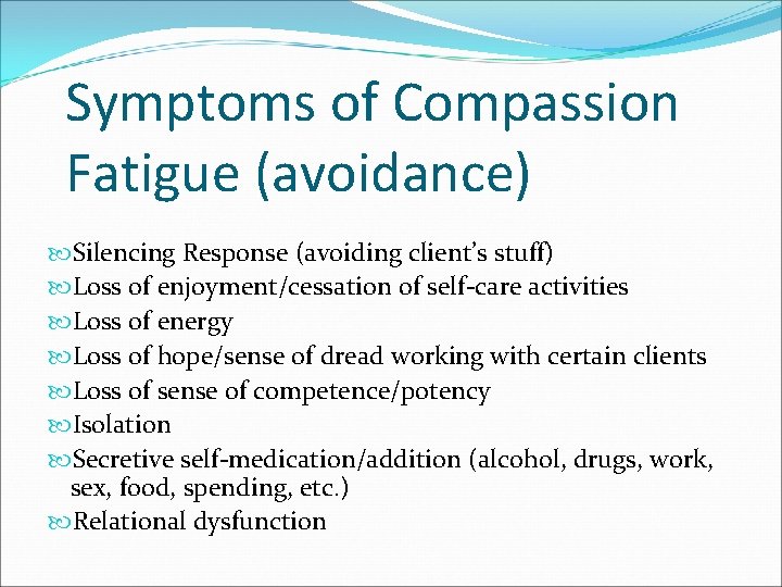 Symptoms of Compassion Fatigue (avoidance) Silencing Response (avoiding client’s stuff) Loss of enjoyment/cessation of