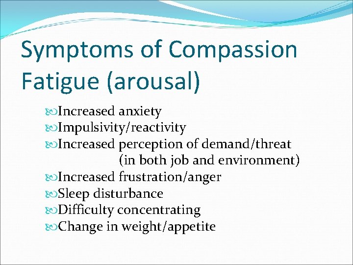 Symptoms of Compassion Fatigue (arousal) Increased anxiety Impulsivity/reactivity Increased perception of demand/threat (in both