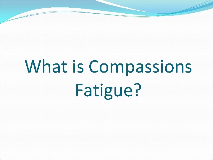 What is Compassions Fatigue? 