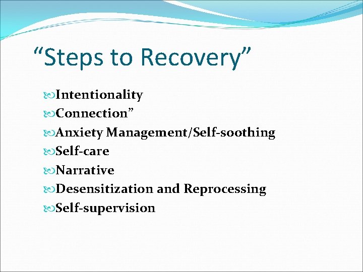 “Steps to Recovery” Intentionality Connection” Anxiety Management/Self-soothing Self-care Narrative Desensitization and Reprocessing Self-supervision 