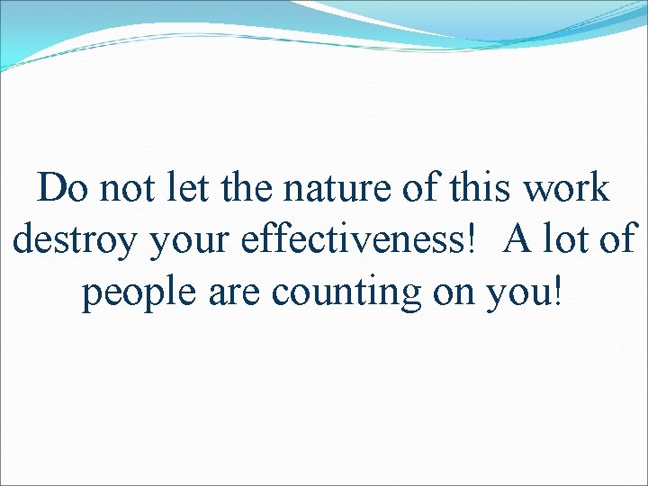 Do not let the nature of this work destroy your effectiveness! A lot of