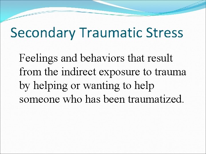 Secondary Traumatic Stress Feelings and behaviors that result from the indirect exposure to trauma