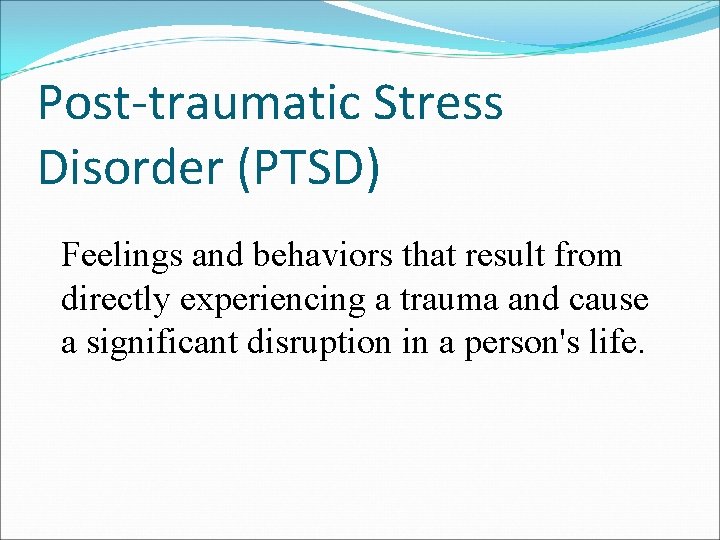 Post-traumatic Stress Disorder (PTSD) Feelings and behaviors that result from directly experiencing a trauma