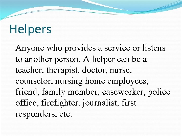 Helpers Anyone who provides a service or listens to another person. A helper can