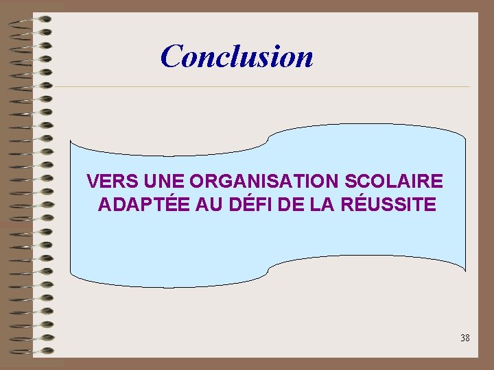 Conclusion VERS UNE ORGANISATION SCOLAIRE ADAPTÉE AU DÉFI DE LA RÉUSSITE 38 