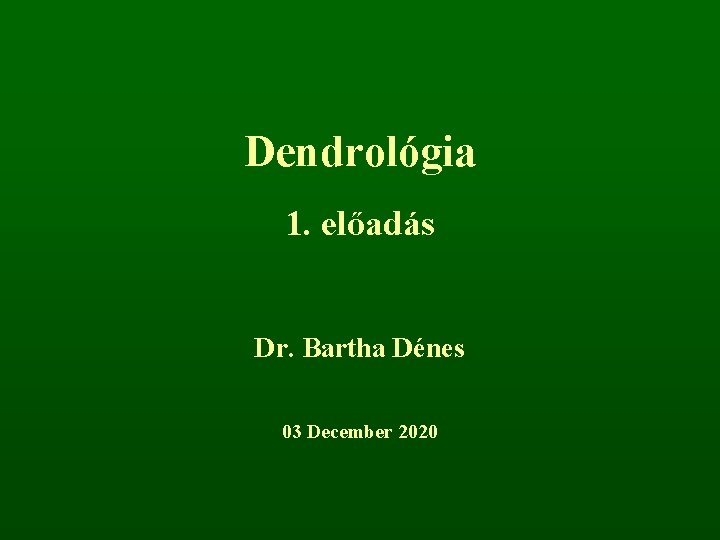 Dendrológia 1. előadás Dr. Bartha Dénes 03 December 2020 