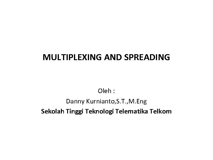 MULTIPLEXING AND SPREADING Oleh : Danny Kurnianto, S. T. , M. Eng Sekolah Tinggi