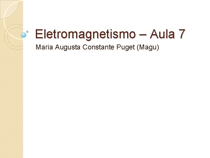 Eletromagnetismo – Aula 7 Maria Augusta Constante Puget (Magu) 