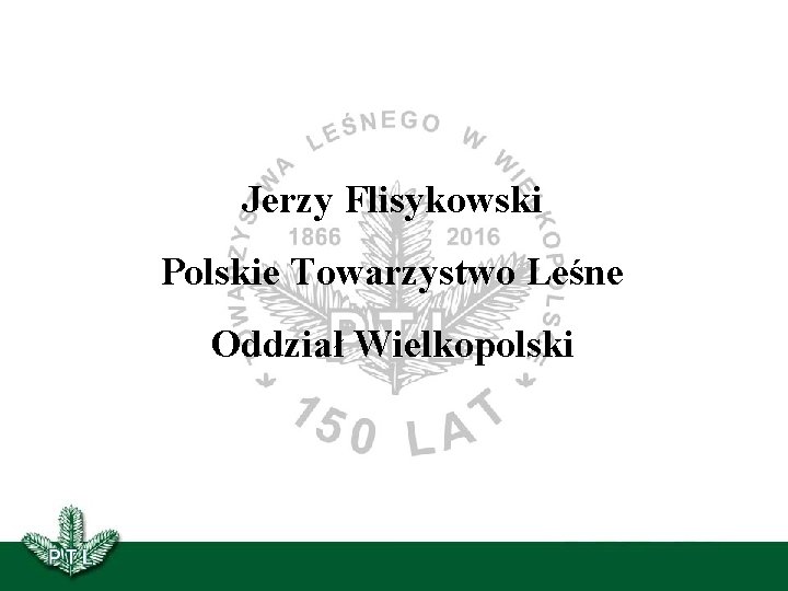 Jerzy Flisykowski Polskie Towarzystwo Leśne Oddział Wielkopolski 