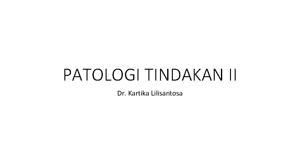 PATOLOGI TINDAKAN II Dr. Kartika Lilisantosa 