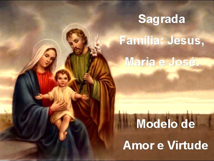 Sagrada Família: Jesus, Maria e José. Modelo de Amor e Virtude 