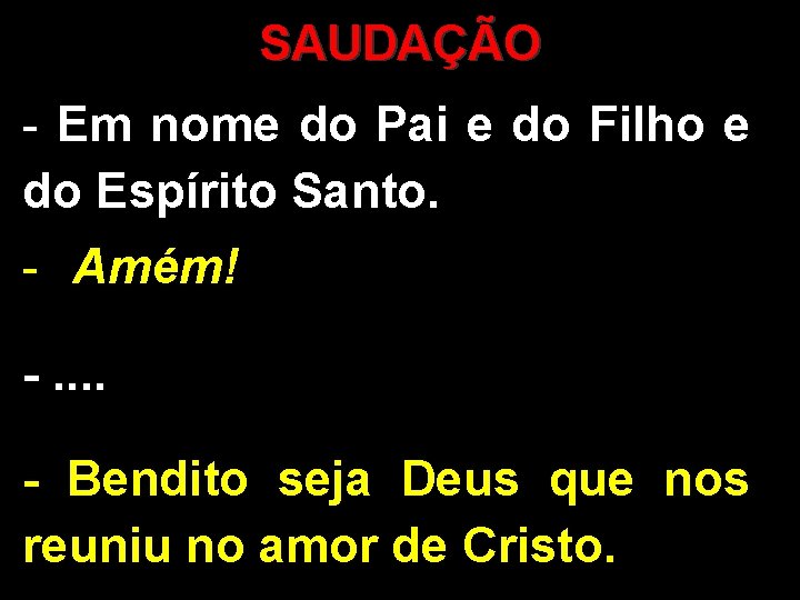 SAUDAÇÃO - Em nome do Pai e do Filho e do Espírito Santo. -