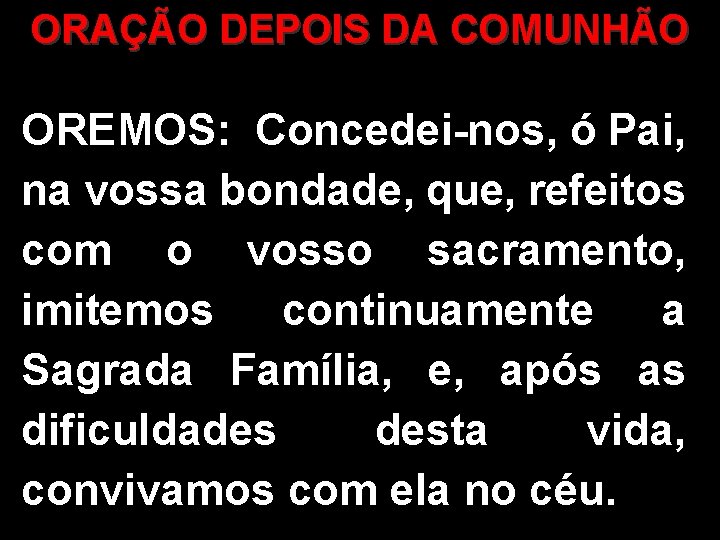 ORAÇÃO DEPOIS DA COMUNHÃO OREMOS: Concedei-nos, ó Pai, na vossa bondade, que, refeitos com
