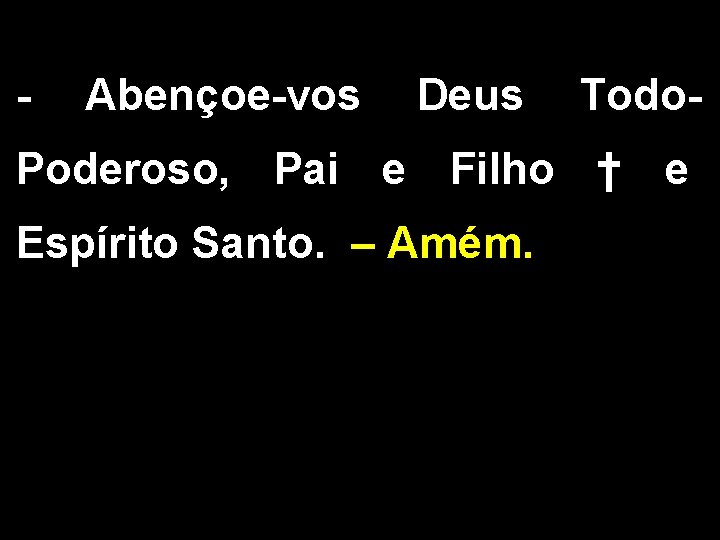 - Abençoe-vos Deus Todo- Poderoso, Pai e Filho † e Espírito Santo. – Amém.