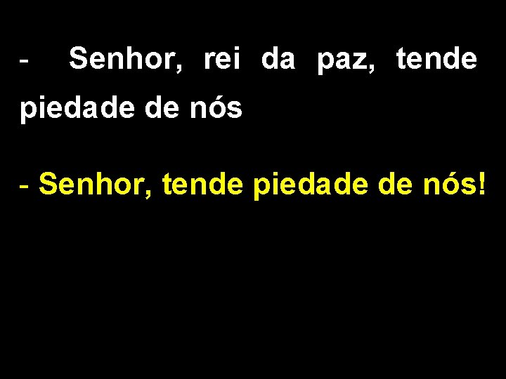 - Senhor, rei da paz, tende piedade de nós - Senhor, tende piedade de