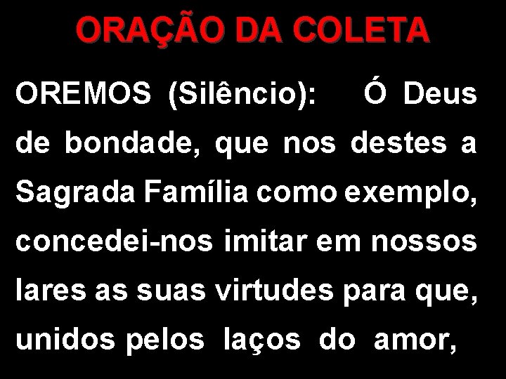 ORAÇÃO DA COLETA OREMOS (Silêncio): Ó Deus de bondade, que nos destes a Sagrada