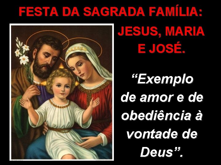 FESTA DA SAGRADA FAMÍLIA: JESUS, MARIA E JOSÉ. “Exemplo de amor e de obediência