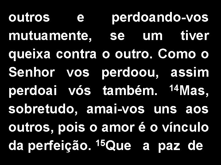 outros e perdoando-vos mutuamente, se um tiver queixa contra o outro. Como o Senhor