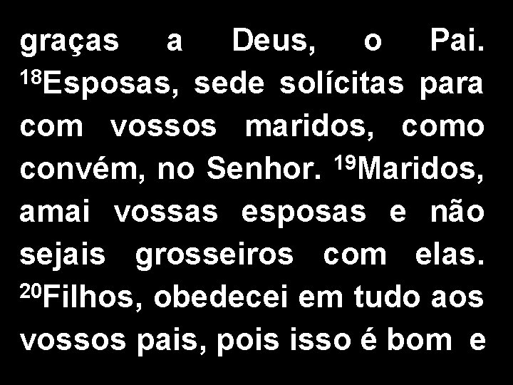 graças a Deus, o Pai. 18 Esposas, sede solícitas para com vossos maridos, como