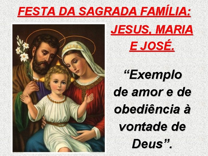 FESTA DA SAGRADA FAMÍLIA: JESUS, MARIA E JOSÉ. “Exemplo de amor e de obediência