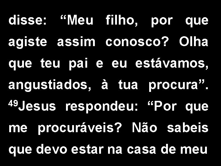 disse: “Meu filho, por que agiste assim conosco? Olha que teu pai e eu