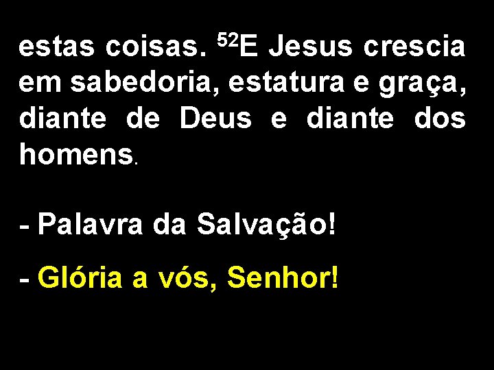 estas coisas. 52 E Jesus crescia em sabedoria, estatura e graça, diante de Deus