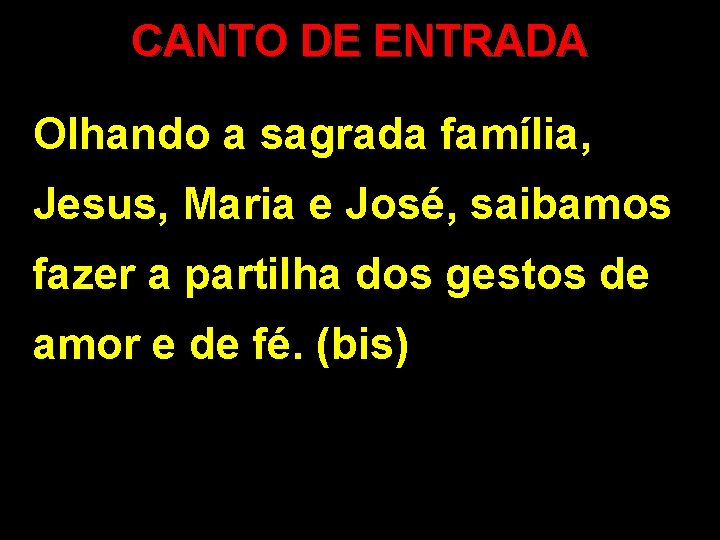 CANTO DE ENTRADA Olhando a sagrada família, Jesus, Maria e José, saibamos fazer a