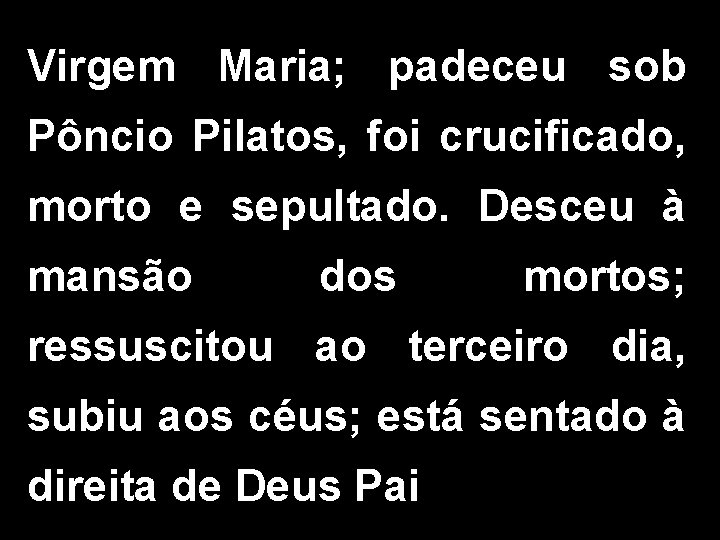 Virgem Maria; padeceu sob Pôncio Pilatos, foi crucificado, morto e sepultado. Desceu à mansão