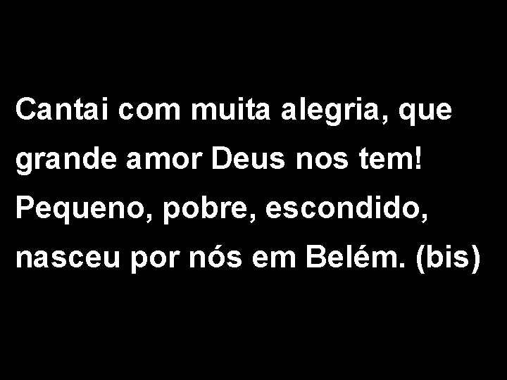 Cantai com muita alegria, que grande amor Deus nos tem! Pequeno, pobre, escondido, nasceu