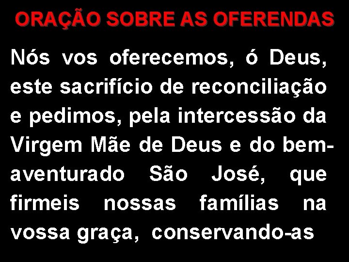 ORAÇÃO SOBRE AS OFERENDAS Nós vos oferecemos, ó Deus, este sacrifício de reconciliação e