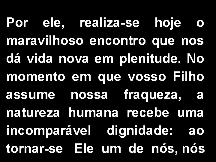 Por ele, realiza-se hoje o maravilhoso encontro que nos dá vida nova em plenitude.