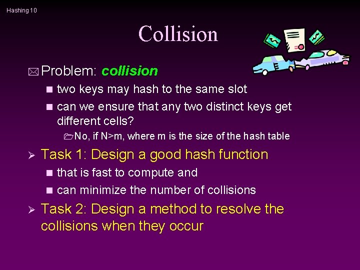 Hashing 10 Collision * Problem: collision two keys may hash to the same slot