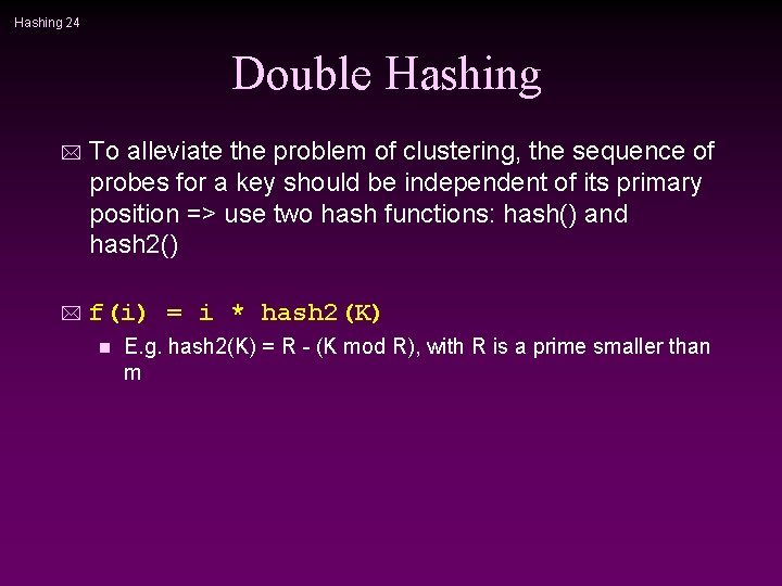 Hashing 24 Double Hashing * To alleviate the problem of clustering, the sequence of