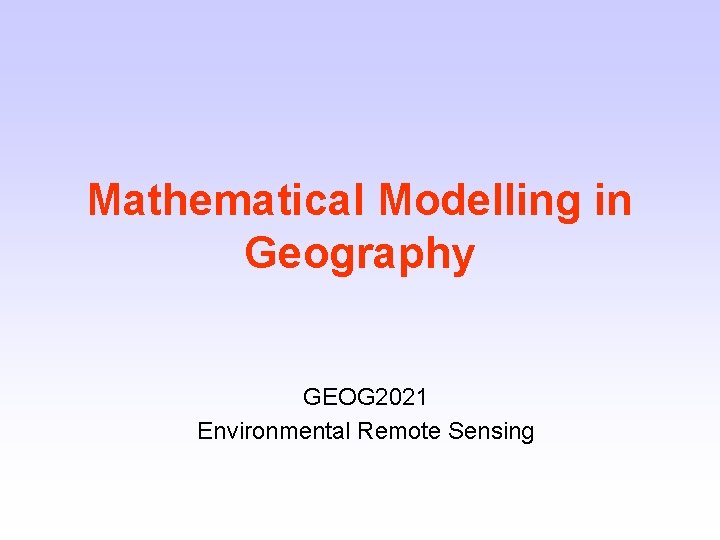 Mathematical Modelling in Geography GEOG 2021 Environmental Remote Sensing 