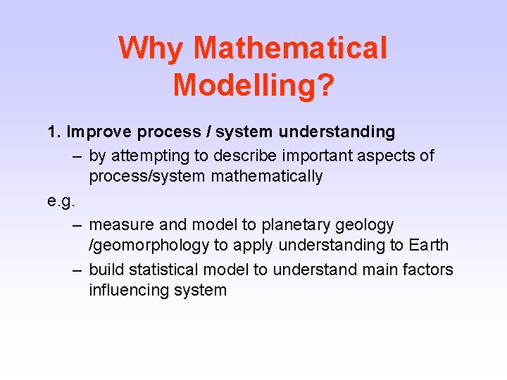 Why Mathematical Modelling? 1. Improve process / system understanding – by attempting to describe