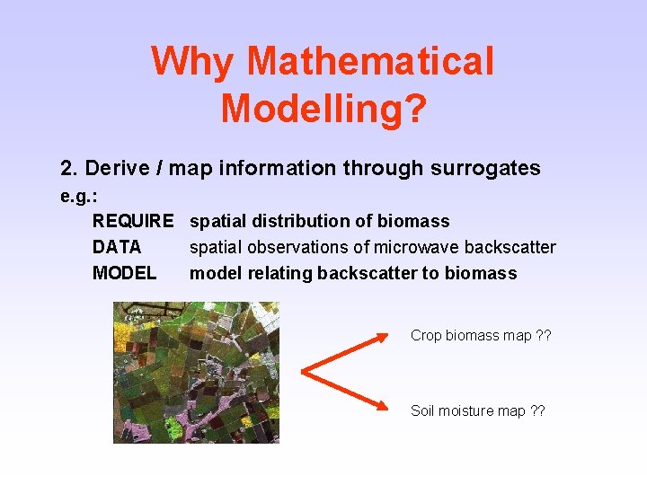 Why Mathematical Modelling? 2. Derive / map information through surrogates e. g. : REQUIRE
