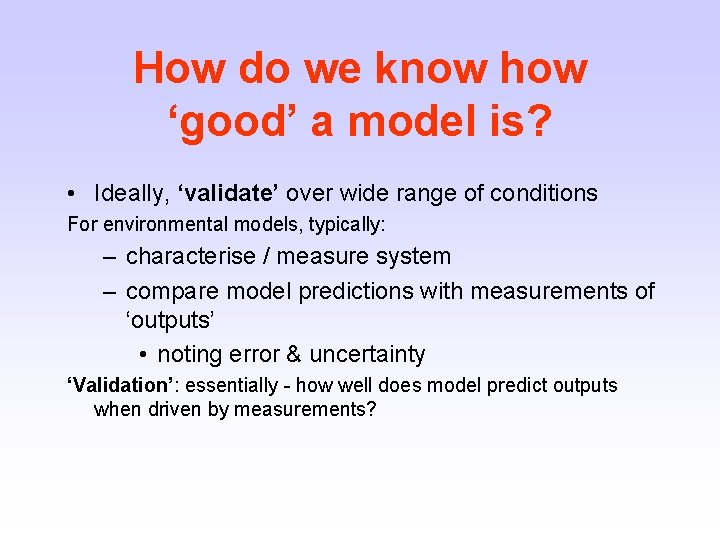 How do we know how ‘good’ a model is? • Ideally, ‘validate’ over wide