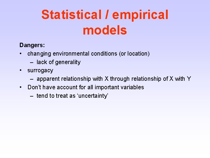 Statistical / empirical models Dangers: • changing environmental conditions (or location) – lack of