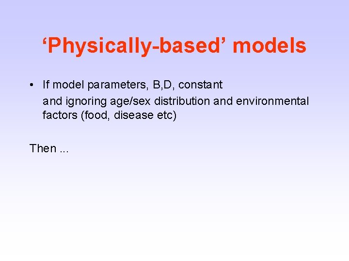 ‘Physically-based’ models • If model parameters, B, D, constant and ignoring age/sex distribution and