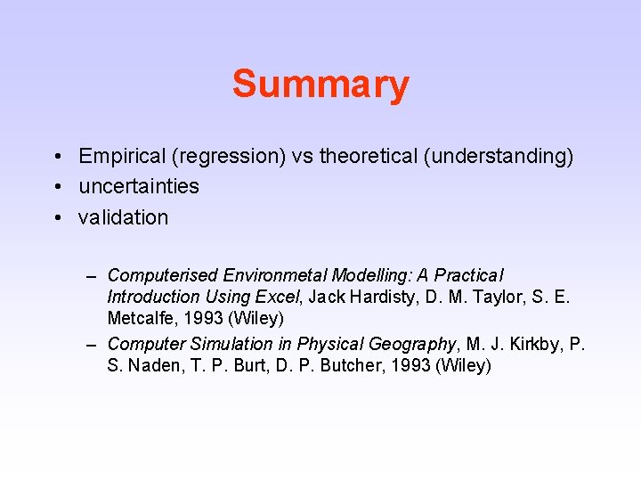 Summary • Empirical (regression) vs theoretical (understanding) • uncertainties • validation – Computerised Environmetal