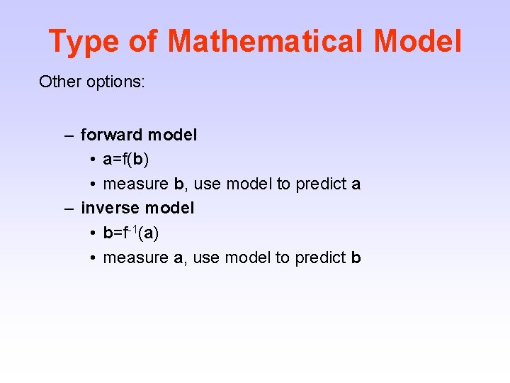 Type of Mathematical Model Other options: – forward model • a=f(b) • measure b,