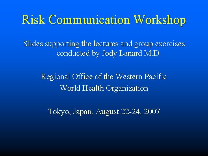 Risk Communication Workshop Slides supporting the lectures and group exercises conducted by Jody Lanard