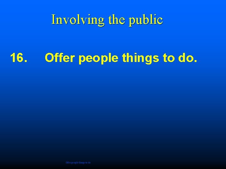 Involving the public 16. Offer people things to do 