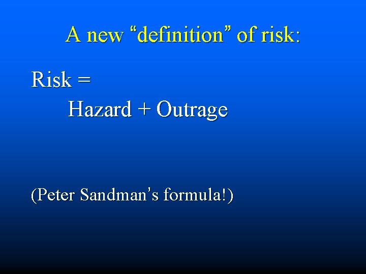 A new “definition” of risk: Risk = Hazard + Outrage (Peter Sandman’s formula!) 