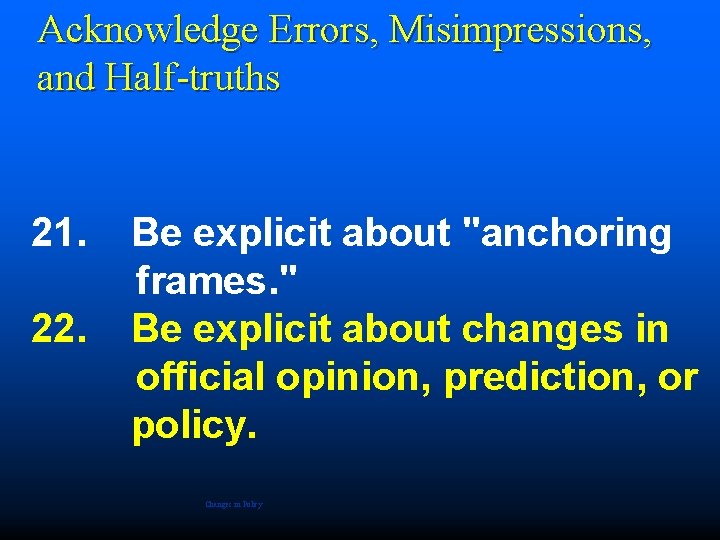 Acknowledge Errors, Misimpressions, and Half-truths 21. 22. Be explicit about "anchoring frames. " Be